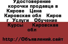 Удостоверение, корочки продавца в Кирове › Цена ­ 3 000 - Кировская обл., Киров г. Услуги » Обучение. Курсы   . Кировская обл.